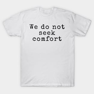 We Do Not Seek Comfort - Quotes T-Shirt